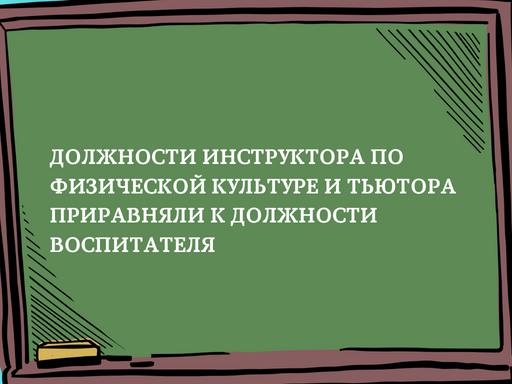 Должности инструктора по физической культуре и тьютора приравняли к должности воспитателя Должности инструктора по физической культуре и тьютора приравняли к должности воспитателя
